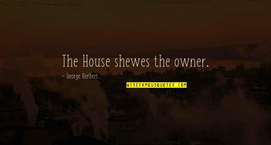 Shewes Quotes By George Herbert: The House shewes the owner.