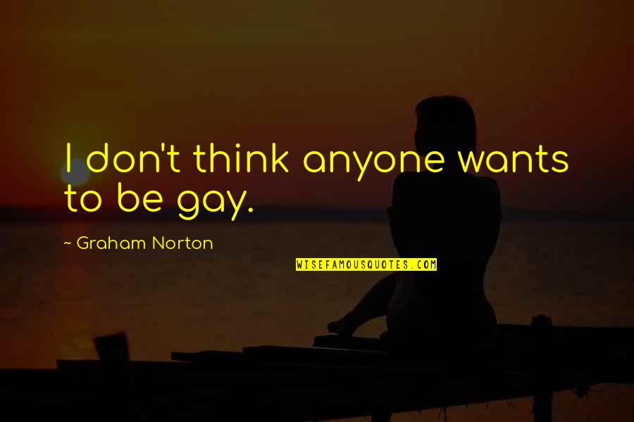Shewing Quotes By Graham Norton: I don't think anyone wants to be gay. Shewing Quotes By Graham Norton: I don't think anyone wants to be gay.
