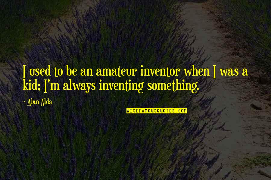 Shewing Style Quotes By Alan Alda: I used to be an amateur inventor when
