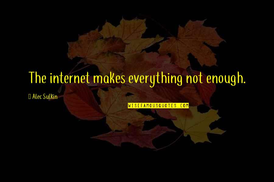 Shewmaker Farm Quotes By Alec Sulkin: The internet makes everything not enough. Shewmaker Farm Quotes By Alec Sulkin: The internet makes everything not enough.
