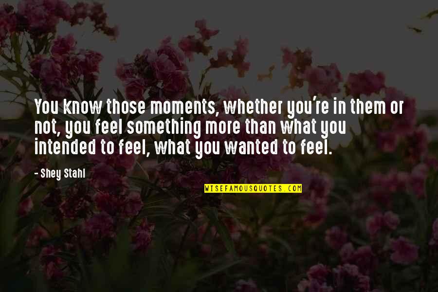 Shey Quotes By Shey Stahl: You know those moments, whether you're in them