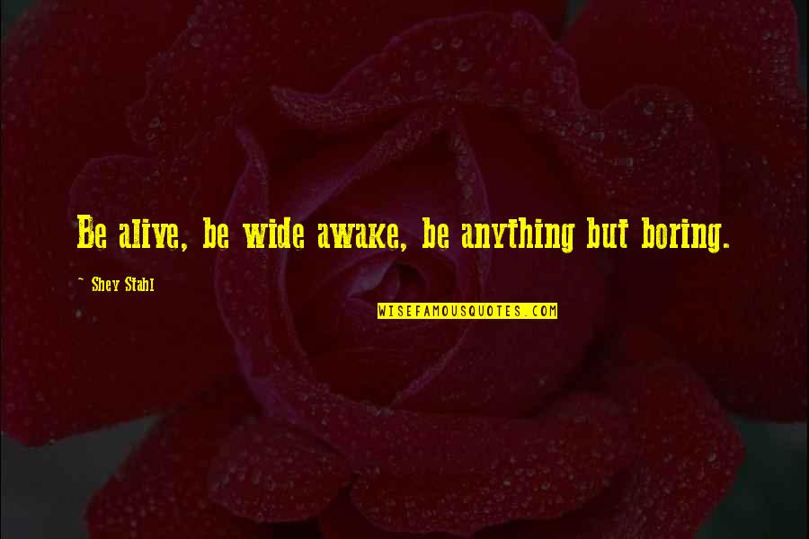 Shey Quotes By Shey Stahl: Be alive, be wide awake, be anything but Shey Quotes By Shey Stahl: Be alive, be wide awake, be anything but