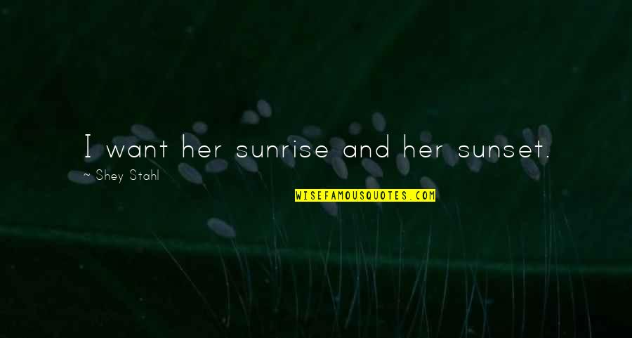 Shey Quotes By Shey Stahl: I want her sunrise and her sunset. Shey Quotes By Shey Stahl: I want her sunrise and her sunset.