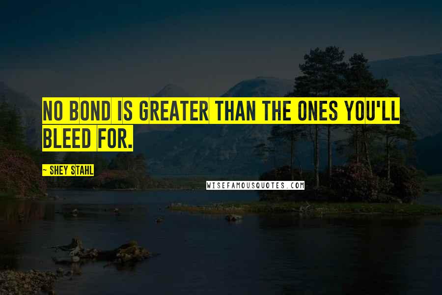 Shey Stahl quotes: No bond is greater than the ones you'll bleed for.