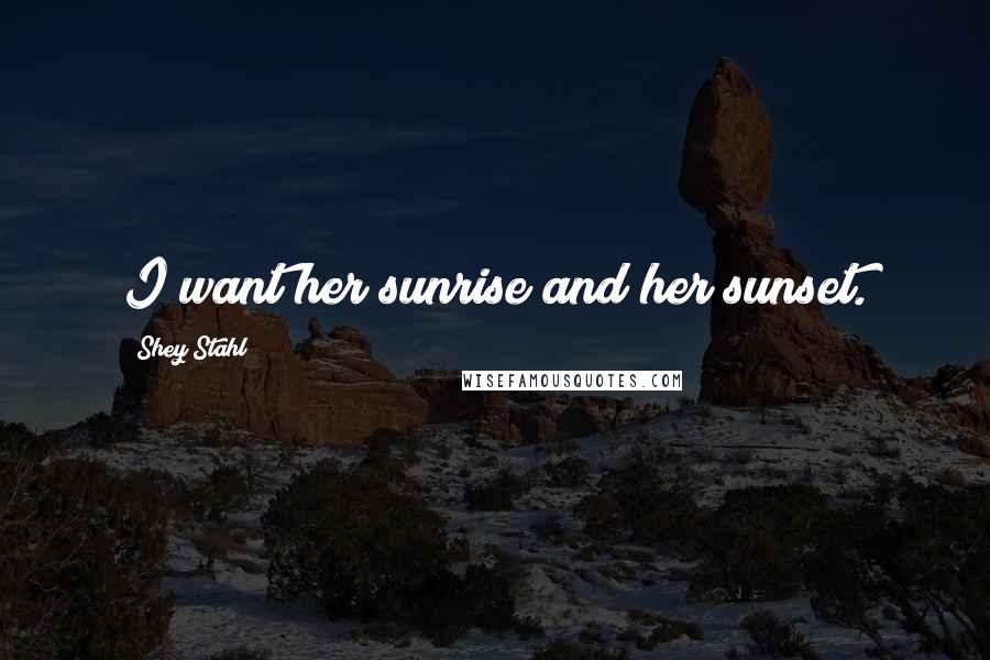 Shey Stahl quotes: I want her sunrise and her sunset.