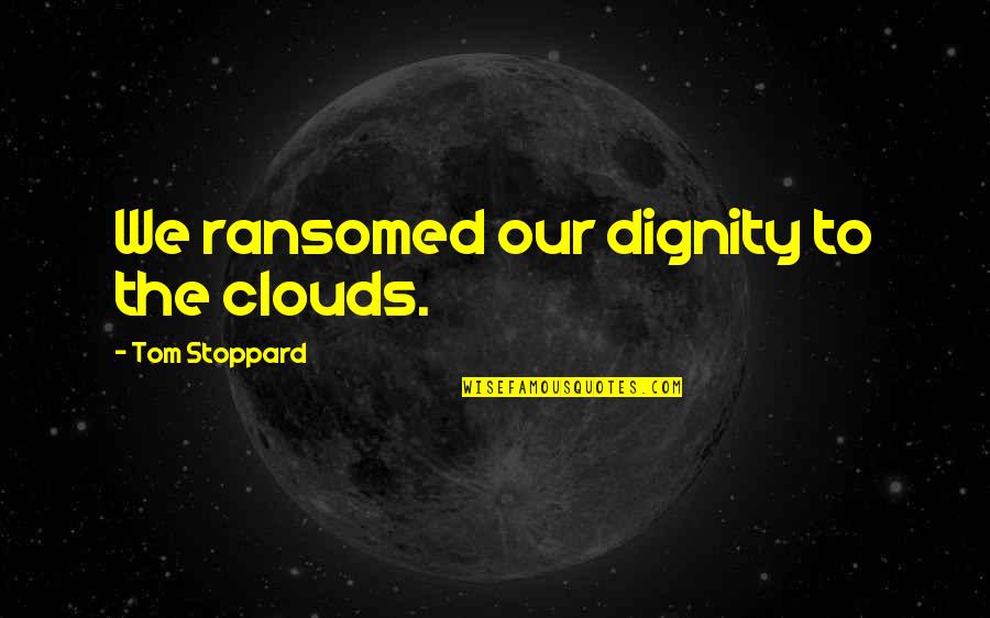 Sheyraz Quotes By Tom Stoppard: We ransomed our dignity to the clouds. Sheyraz Quotes By Tom Stoppard: We ransomed our dignity to the clouds.