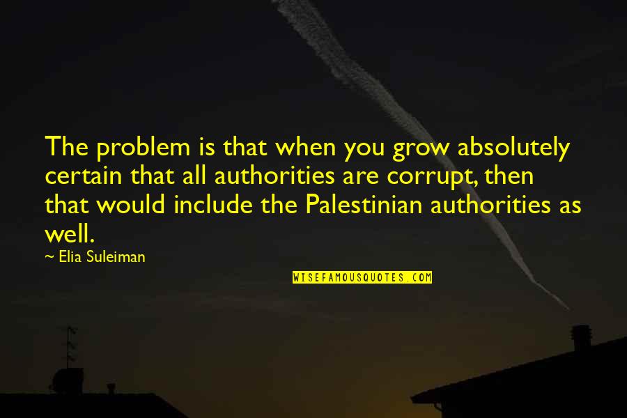 Shfj Manekshaw Quotes By Elia Suleiman: The problem is that when you grow absolutely