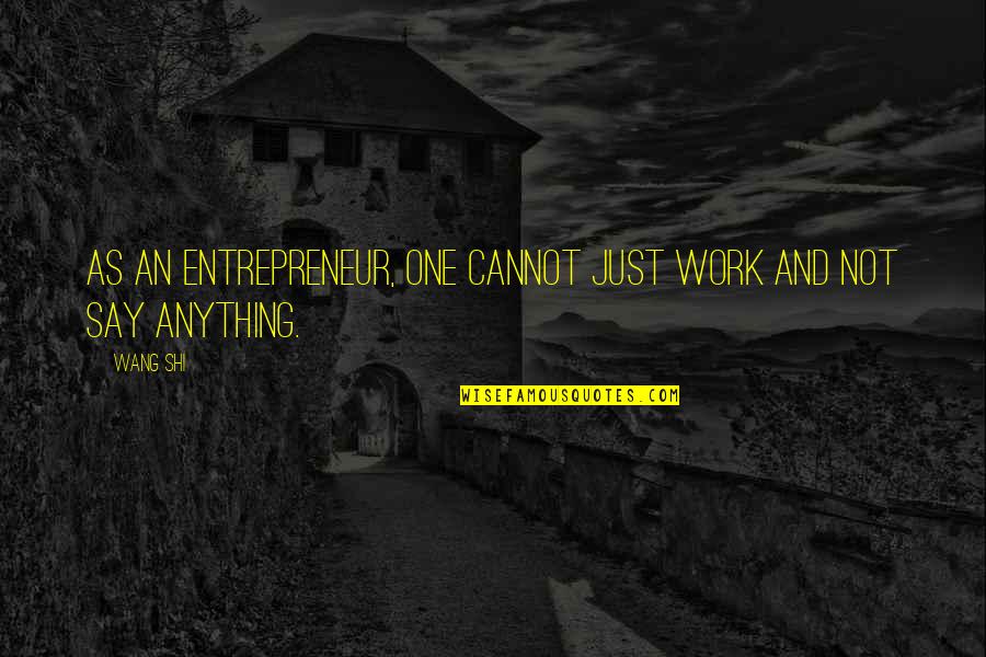 Shi Quotes By Wang Shi: As an entrepreneur, one cannot just work and