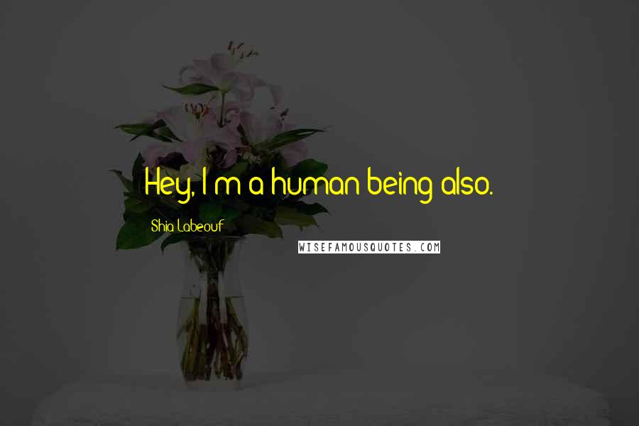 Shia Labeouf quotes: Hey, I'm a human being also.