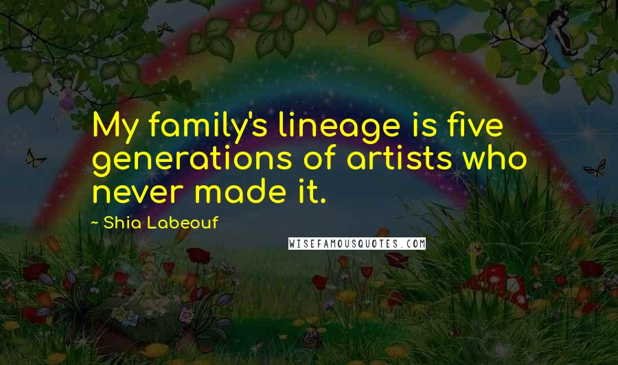 Shia Labeouf quotes: My family's lineage is five generations of artists who never made it.