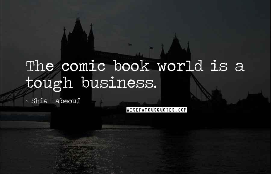 Shia Labeouf quotes: The comic book world is a tough business.