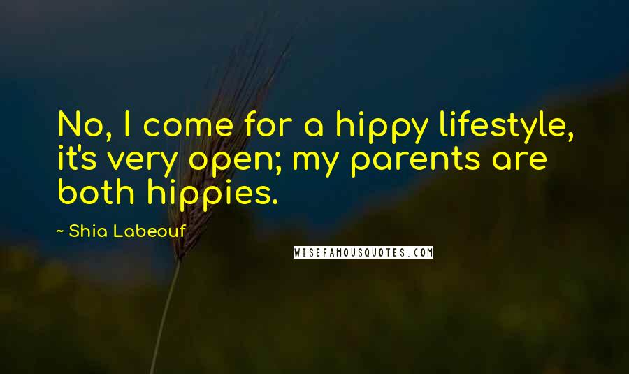 Shia Labeouf quotes: No, I come for a hippy lifestyle, it's very open; my parents are both hippies.