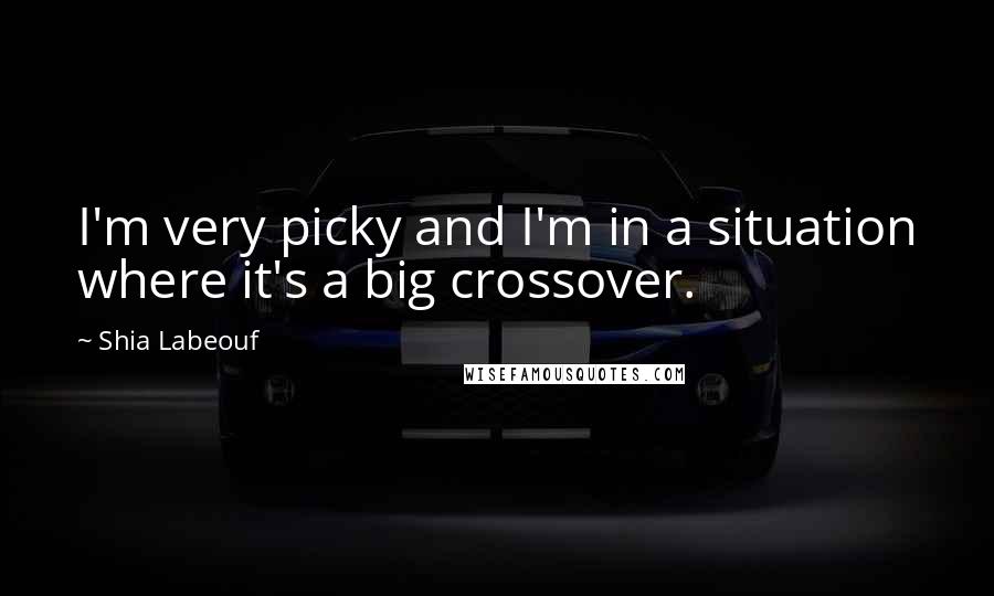 Shia Labeouf quotes: I'm very picky and I'm in a situation where it's a big crossover.