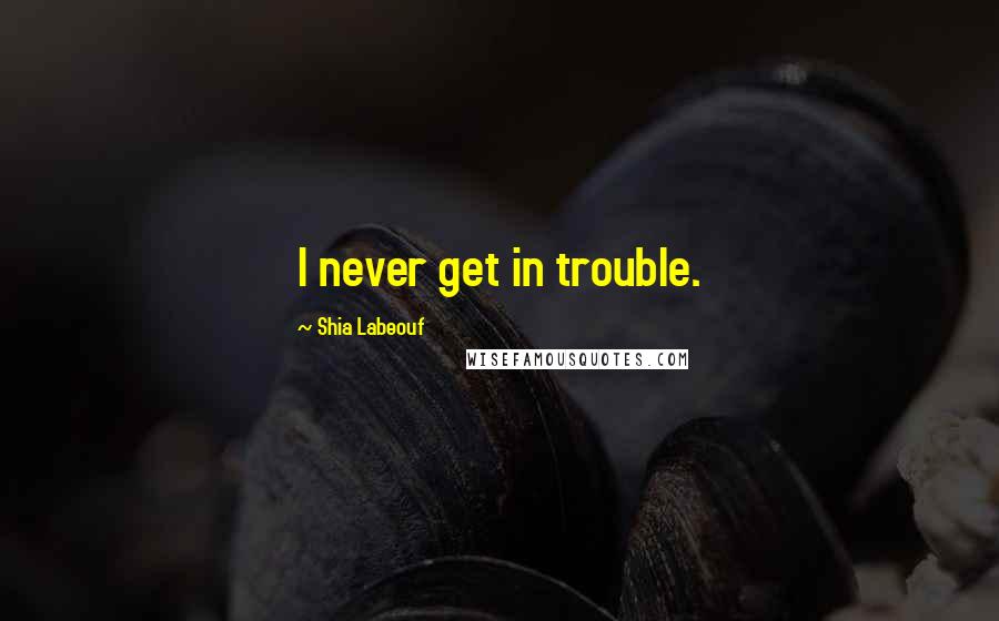 Shia Labeouf quotes: I never get in trouble.