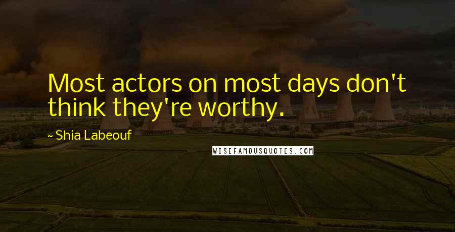 Shia Labeouf quotes: Most actors on most days don't think they're worthy.