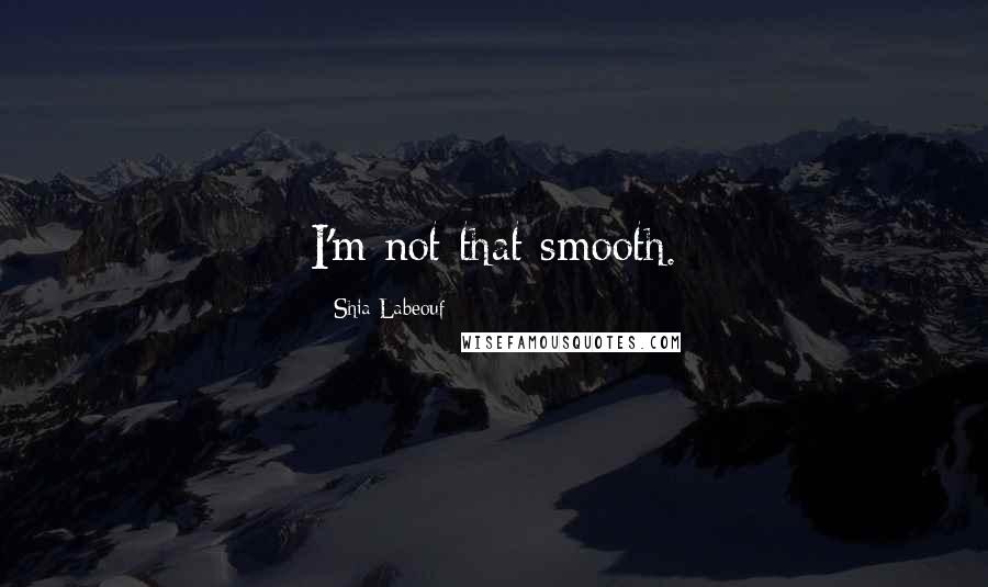 Shia Labeouf quotes: I'm not that smooth.