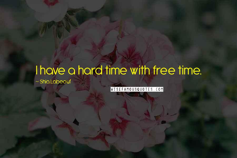 Shia Labeouf quotes: I have a hard time with free time.