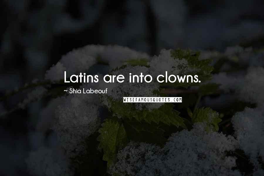 Shia Labeouf quotes: Latins are into clowns.