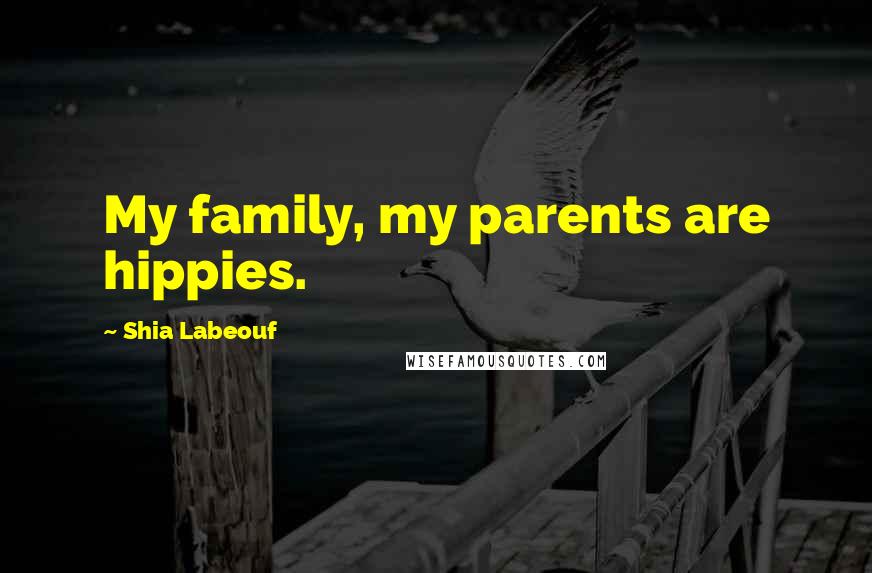Shia Labeouf quotes: My family, my parents are hippies.