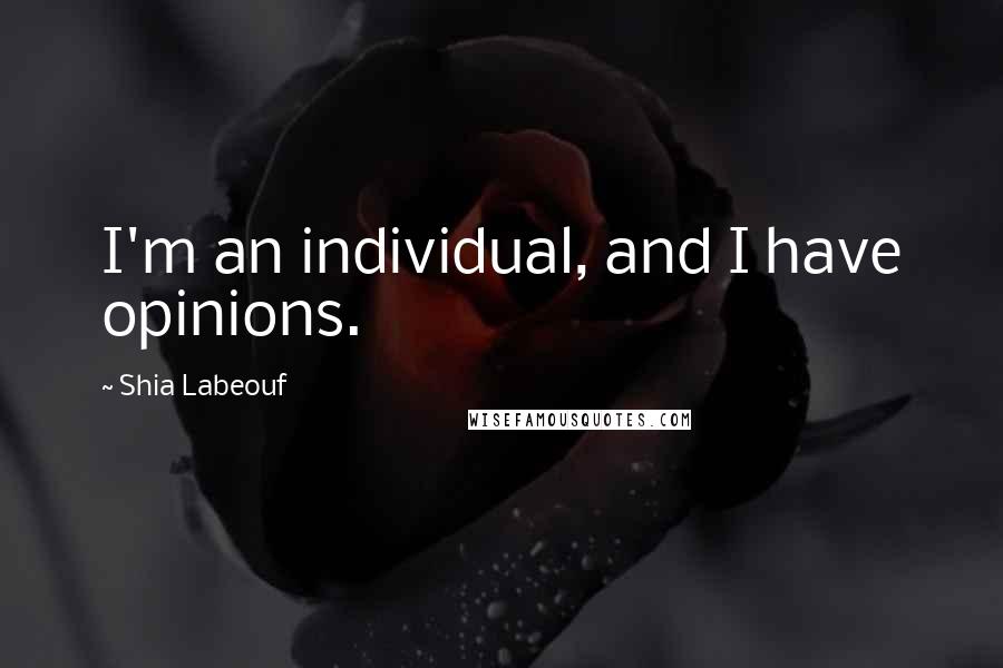 Shia Labeouf quotes: I'm an individual, and I have opinions.
