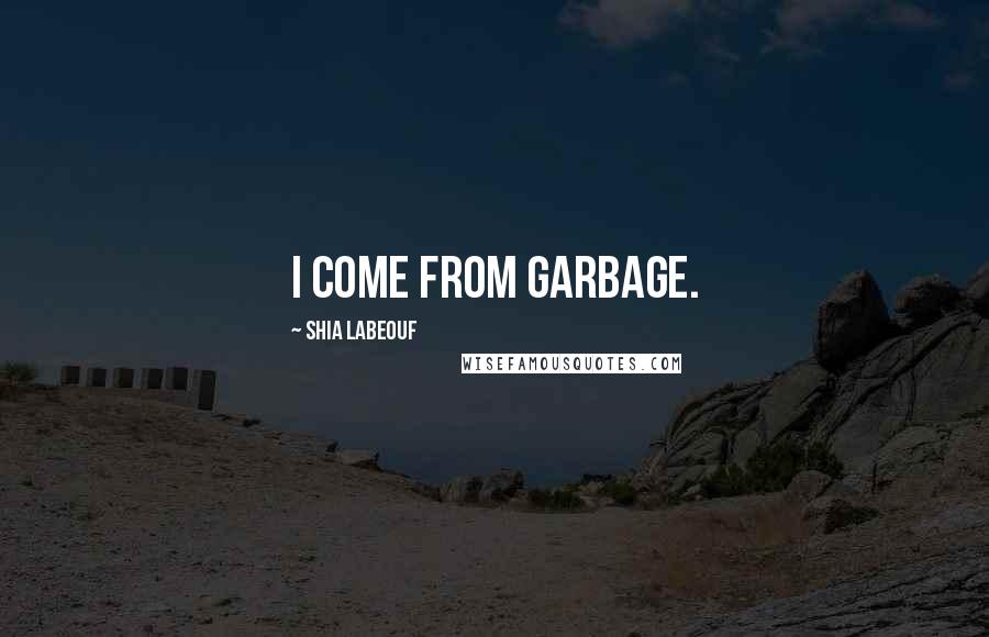Shia Labeouf quotes: I come from garbage.