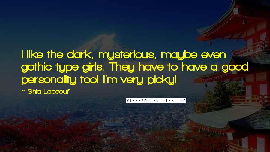 Shia Labeouf quotes: I like the dark, mysterious, maybe even gothic type girls. They have to have a good personality too! I'm very picky!