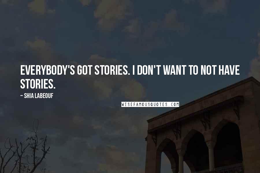Shia Labeouf quotes: Everybody's got stories. I don't want to not have stories.