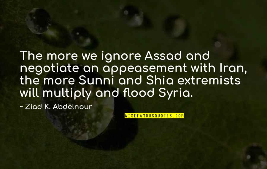 Shia Sunni Quotes By Ziad K. Abdelnour: The more we ignore Assad and negotiate an
