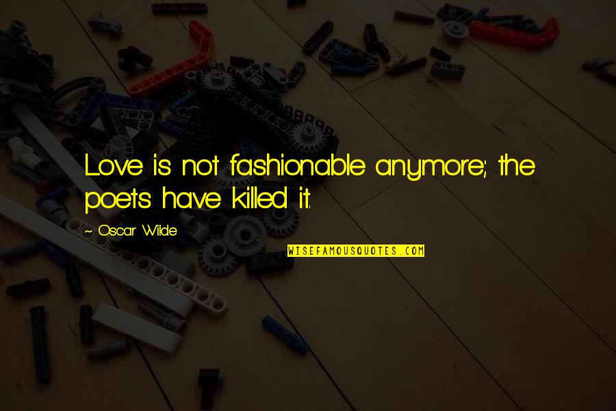 Shiancoe Visanthe Quotes By Oscar Wilde: Love is not fashionable anymore; the poets have