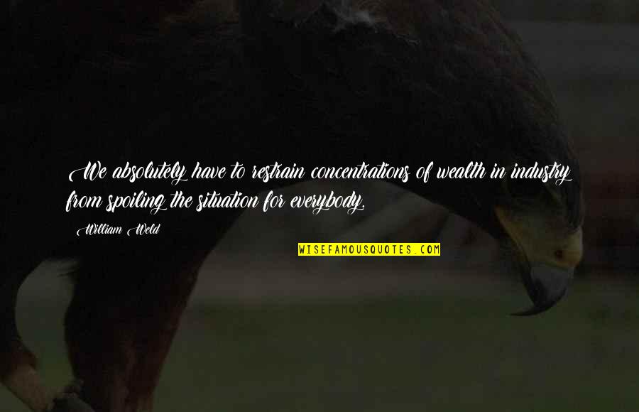 Shiane Quotes By William Weld: We absolutely have to restrain concentrations of wealth