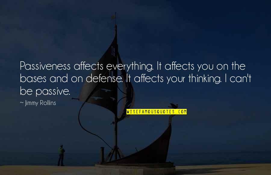 Shiang Law Quotes By Jimmy Rollins: Passiveness affects everything. It affects you on the Shiang Law Quotes By Jimmy Rollins: Passiveness affects everything. It affects you on the