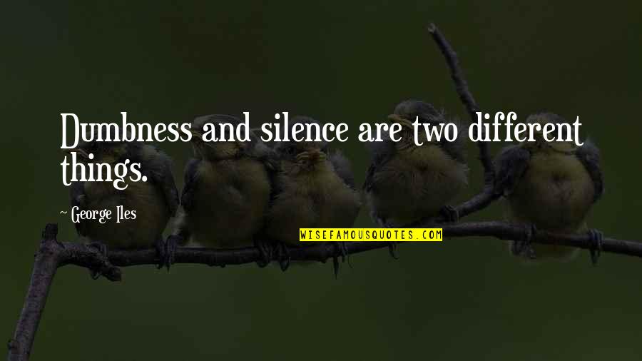 Shiao Chong Quotes By George Iles: Dumbness and silence are two different things. Shiao Chong Quotes By George Iles: Dumbness and silence are two different things.