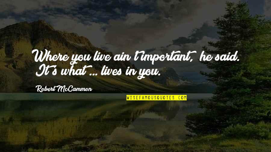 Shiara Cherry Quotes By Robert McCammon: Where you live ain't important," he said. "It's Shiara Cherry Quotes By Robert McCammon: Where you live ain't important," he said. "It's
