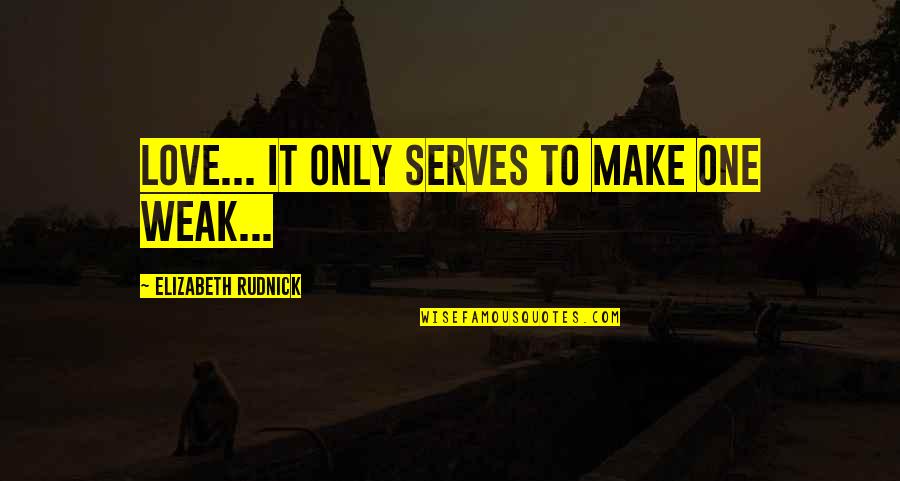Shiatsu Quotes By Elizabeth Rudnick: Love... It only serves to make one weak... Shiatsu Quotes By Elizabeth Rudnick: Love... It only serves to make one weak...