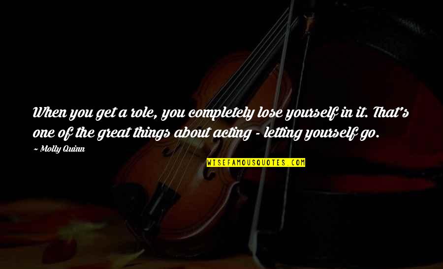 Shiau Yeng Quotes By Molly Quinn: When you get a role, you completely lose Shiau Yeng Quotes By Molly Quinn: When you get a role, you completely lose