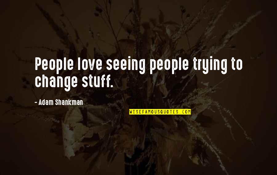 Shiawase Kissa Sanchoume Quotes By Adam Shankman: People love seeing people trying to change stuff. Shiawase Kissa Sanchoume Quotes By Adam Shankman: People love seeing people trying to change stuff.