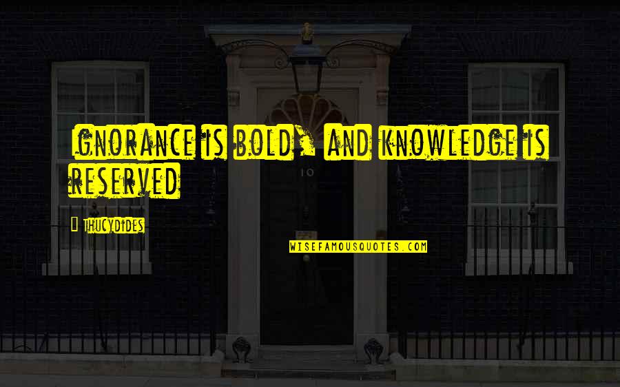Shibaji Paul Quotes By Thucydides: Ignorance is bold, and knowledge is reserved Shibaji Paul Quotes By Thucydides: Ignorance is bold, and knowledge is reserved