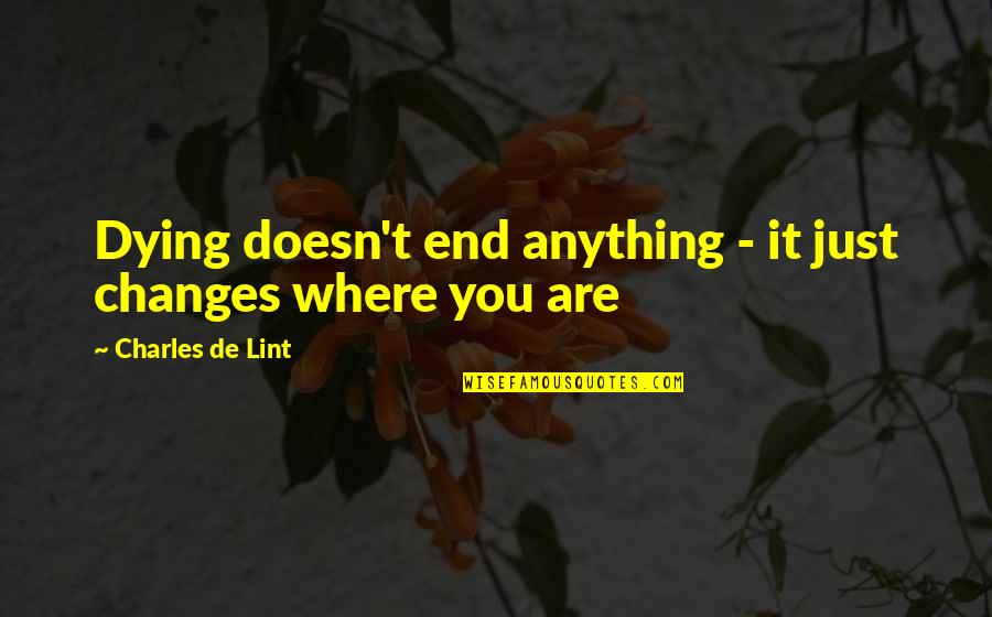 Shibboleths Security Quotes By Charles De Lint: Dying doesn't end anything - it just changes Shibboleths Security Quotes By Charles De Lint: Dying doesn't end anything - it just changes