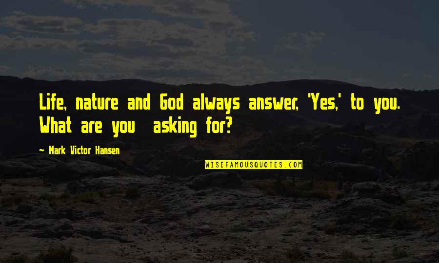 Shibdas Halder Quotes By Mark Victor Hansen: Life, nature and God always answer, 'Yes,' to Shibdas Halder Quotes By Mark Victor Hansen: Life, nature and God always answer, 'Yes,' to