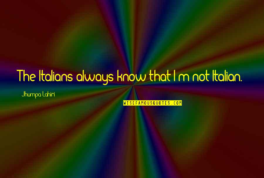 Shiberu Quotes By Jhumpa Lahiri: The Italians always know that I'm not Italian. Shiberu Quotes By Jhumpa Lahiri: The Italians always know that I'm not Italian.