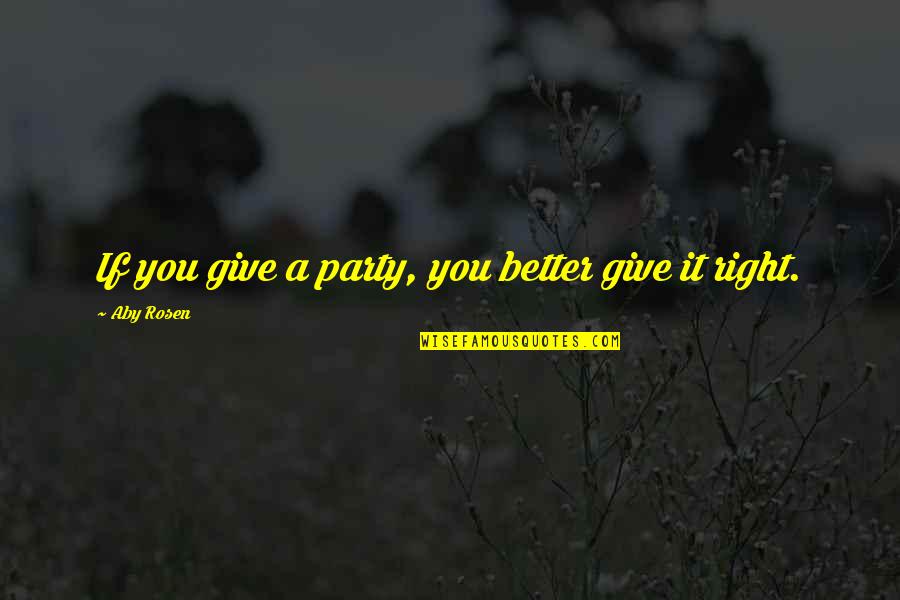 Shibli Faraz Quotes By Aby Rosen: If you give a party, you better give Shibli Faraz Quotes By Aby Rosen: If you give a party, you better give