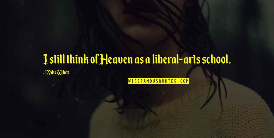 Shibli Faraz Quotes By Mike White: I still think of Heaven as a liberal-arts Shibli Faraz Quotes By Mike White: I still think of Heaven as a liberal-arts