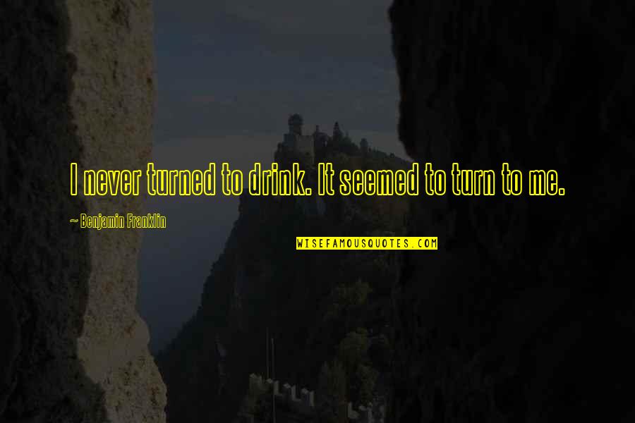 Shibnath Shastri Quotes By Benjamin Franklin: I never turned to drink. It seemed to