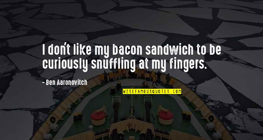 Shichihei Yamamoto Quotes By Ben Aaronovitch: I don't like my bacon sandwich to be Shichihei Yamamoto Quotes By Ben Aaronovitch: I don't like my bacon sandwich to be