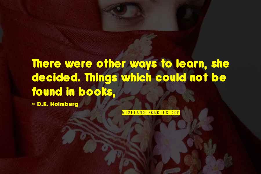 Shichihei Yamamoto Quotes By D.K. Holmberg: There were other ways to learn, she decided. Shichihei Yamamoto Quotes By D.K. Holmberg: There were other ways to learn, she decided.