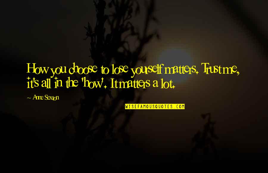 Shideler Quotes By Anne Sexton: How you choose to lose yourself matters. Trust Shideler Quotes By Anne Sexton: How you choose to lose yourself matters. Trust