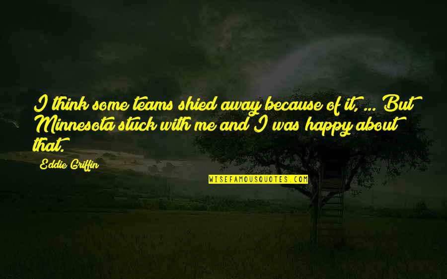 Shied Away Or Shied Away Quotes By Eddie Griffin: I think some teams shied away because of Shied Away Or Shied Away Quotes By Eddie Griffin: I think some teams shied away because of