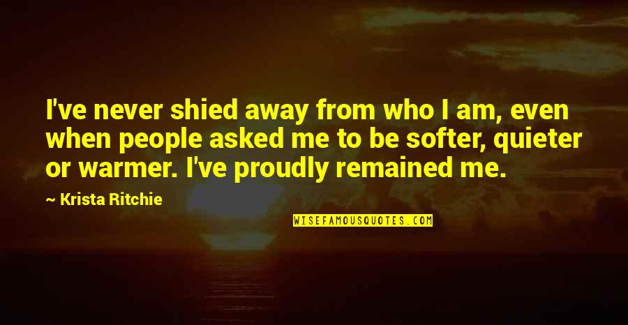 Shied Away Or Shied Away Quotes By Krista Ritchie: I've never shied away from who I am, Shied Away Or Shied Away Quotes By Krista Ritchie: I've never shied away from who I am,