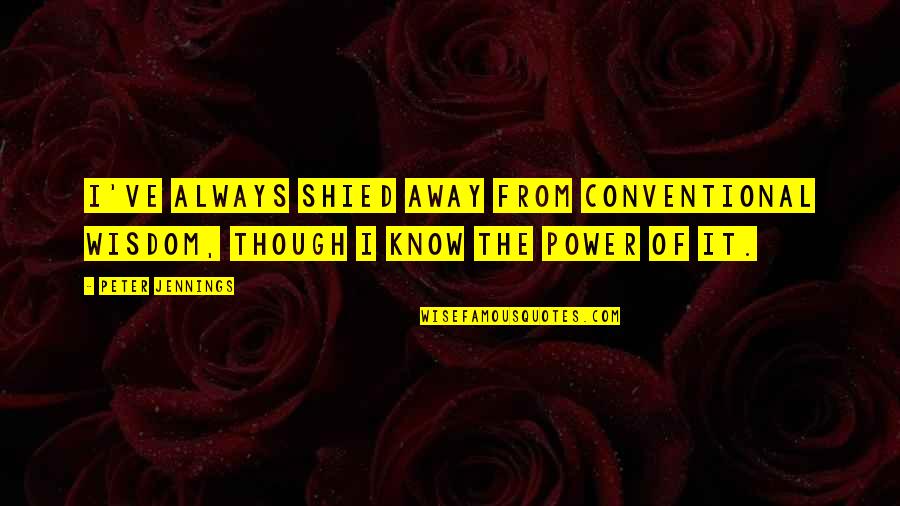 Shied Away Or Shied Away Quotes By Peter Jennings: I've always shied away from conventional wisdom, though