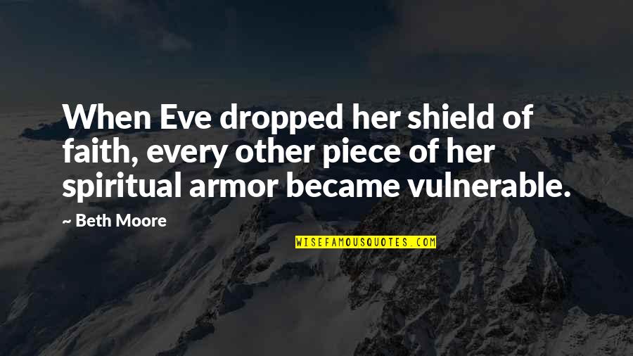 Shield Of Faith Quotes By Beth Moore: When Eve dropped her shield of faith, every Shield Of Faith Quotes By Beth Moore: When Eve dropped her shield of faith, every